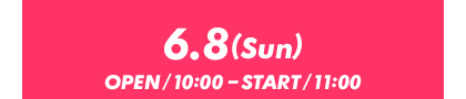 6月8日（日）OPEN/10：00｜START/11：00