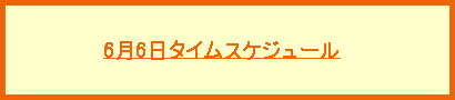 6月6日タイムスケジュール