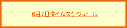 6月7日タイムスケジュール